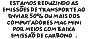 Estamos reduzindo as emissões de transporte ao enviar 50% ou mais dos computadores Mac mini por meios com baixa emissão de carbono