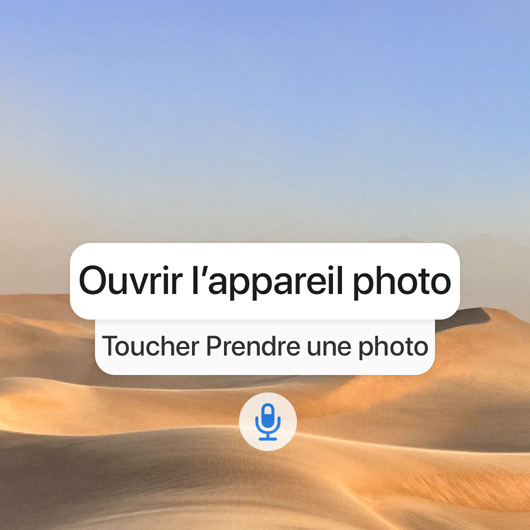 Séquence de commande Contrôle vocal permettant de prendre une photo : Ouvrir l’appareil photo, Toucher Prendre une photo.