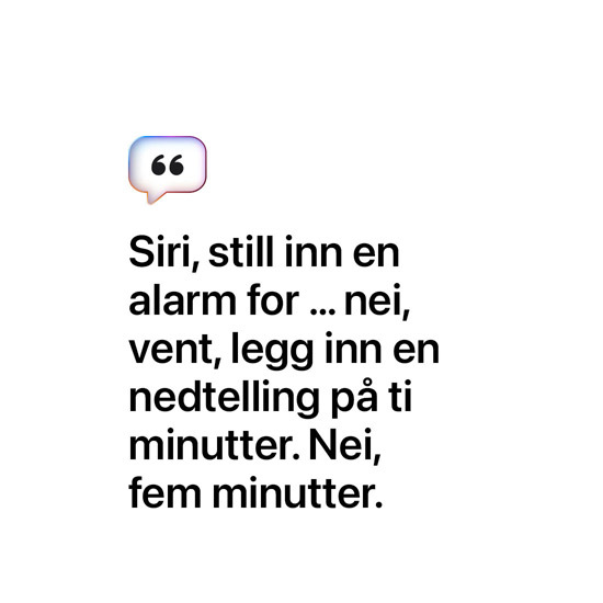 Siri, still inn en alarm for … nei, vent, legg inn en nedtelling på ti minutter. Nei, fem minutter.